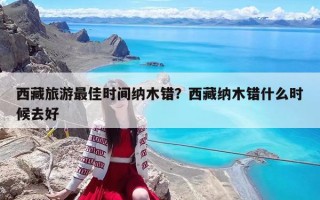 西藏旅游最佳時(shí)間納木錯？西藏納木錯什么時(shí)候去好