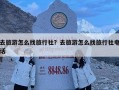 去旅游怎么找旅行社？去旅游怎么找旅行社電話
