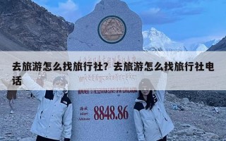 去旅游怎么找旅行社？去旅游怎么找旅行社電話