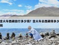 坐火車西藏旅行多少錢？坐火車去西藏得多少錢