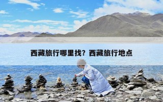 西藏旅行哪里找？西藏旅行地點