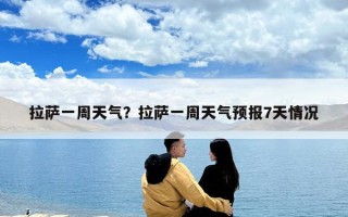 拉薩一周天氣？拉薩一周天氣預(yù)報7天情況