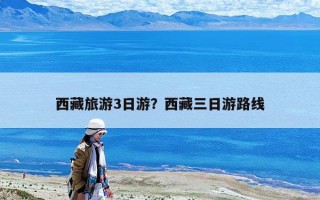 西藏旅游3日游？西藏三日游路線