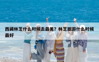 西藏林芝什么時候去最美？林芝旅游什么時候最好