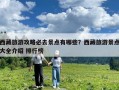 西藏旅游攻略必去景點有哪些？西藏旅游景點大全介紹 排行榜