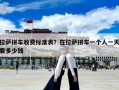 拉薩拼車收費標(biāo)準(zhǔn)表？在拉薩拼車一個人一天要多少錢