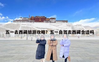五一去西藏旅游攻略？五一自駕去西藏合適嗎