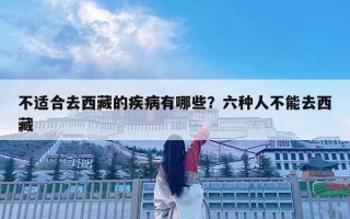 不適合去西藏的疾病有哪些？六種人不能去西藏