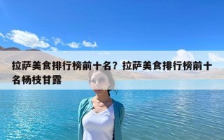 拉薩美食排行榜前十名？拉薩美食排行榜前十名楊枝甘露