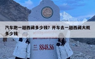 汽車跑一趟西藏多少錢？開車去一趟西藏大概多少錢