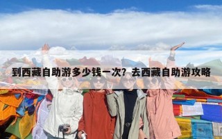 到西藏自助游多少錢一次？去西藏自助游攻略
