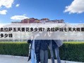 去拉薩五天要花多少錢？去拉薩玩七天大概要多少錢