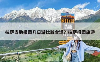 拉薩當地報團幾日游比較合適？拉薩報團旅游