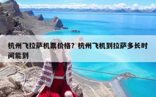 杭州飛拉薩機票價格？杭州飛機到拉薩多長時間能到