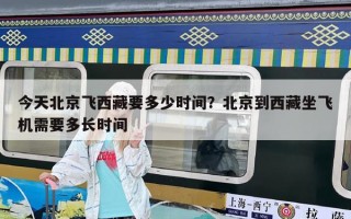 今天北京飛西藏要多少時間？北京到西藏坐飛機需要多長時間