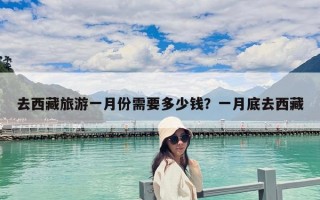 去西藏旅游一月份需要多少錢(qián)？一月底去西藏