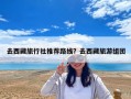 去西藏旅行社推薦路線？去西藏旅游組團