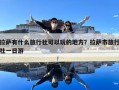 拉薩有什么旅行社可以玩的地方？拉薩市旅行社一日游