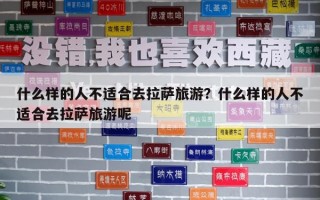 什么樣的人不適合去拉薩旅游？什么樣的人不適合去拉薩旅游呢