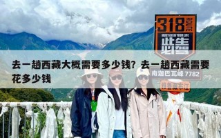 去一趟西藏大概需要多少錢？去一趟西藏需要花多少錢