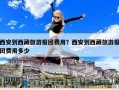 西安到西藏旅游報團費用？西安到西藏旅游報團費用多少