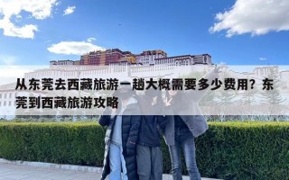 從東莞去西藏旅游一趟大概需要多少費(fèi)用？東莞到西藏旅游攻略