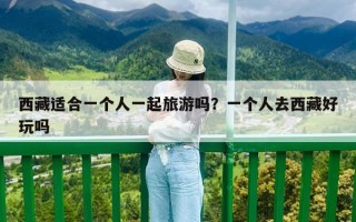 西藏適合一個人一起旅游嗎？一個人去西藏好玩嗎