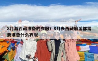 8月游西藏準備的衣服？8月去西藏旅游都需要準備什么衣服