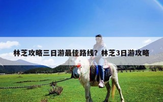 林芝攻略三日游最佳路線？林芝3日游攻略