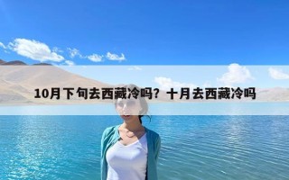 10月下旬去西藏冷嗎？十月去西藏冷嗎