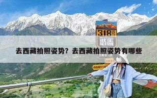去西藏拍照姿勢？去西藏拍照姿勢有哪些