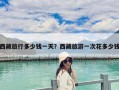 西藏旅行多少錢一天？西藏旅游一次花多少錢