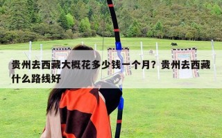 貴州去西藏大概花多少錢一個月？貴州去西藏什么路線好