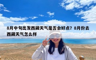 8月中旬出發西藏天氣是否會好點？8月份去西藏天氣怎么樣