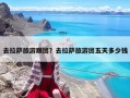 去拉薩旅游跟團(tuán)？去拉薩旅游團(tuán)五天多少錢