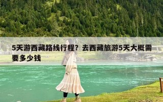5天游西藏路線行程？去西藏旅游5天大概需要多少錢
