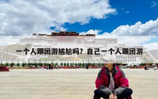 一個人跟團游尷尬嗎？自己一個人跟團游