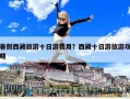暑假西藏旅游十日游費用？西藏十日游旅游攻略