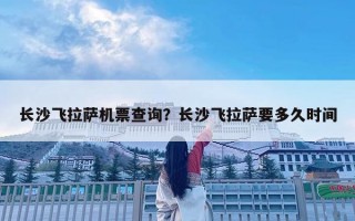 長沙飛拉薩機票查詢？長沙飛拉薩要多久時間