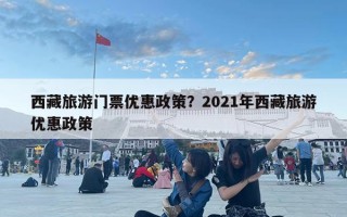 西藏旅游門票優惠政策？2021年西藏旅游優惠政策