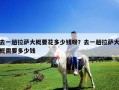 去一趟拉薩大概要花多少錢呀？去一趟拉薩大概需要多少錢