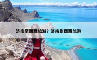 濟南至西藏旅游？濟南到西藏旅游