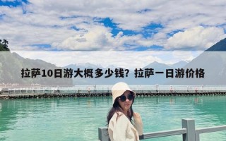 拉薩10日游大概多少錢？拉薩一日游價(jià)格
