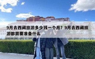 9月去西藏旅游多少錢一個月？9月去西藏旅游都需要準備什么