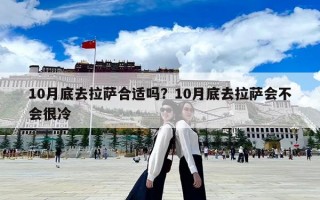 10月底去拉薩合適嗎？10月底去拉薩會不會很冷
