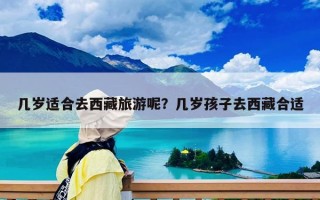幾歲適合去西藏旅游呢？幾歲孩子去西藏合適