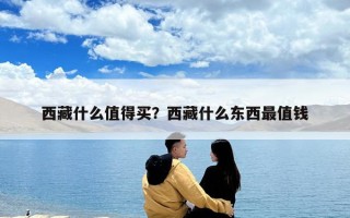 西藏什么值得買(mǎi)？西藏什么東西最值錢(qián)