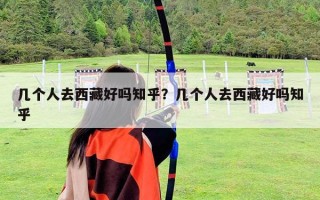 幾個人去西藏好嗎知乎？幾個人去西藏好嗎知乎