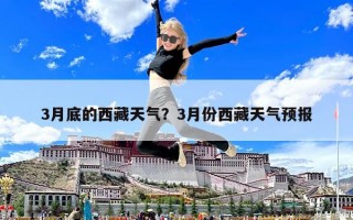 3月底的西藏天氣？3月份西藏天氣預報