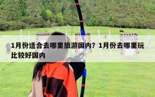 1月份適合去哪里旅游國內？1月份去哪里玩比較好國內